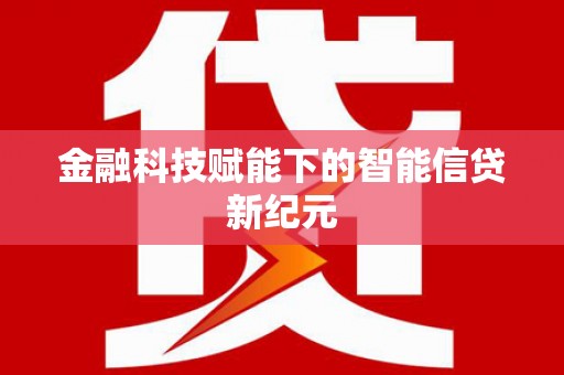 新河金融科技赋能下的智能信贷新纪元