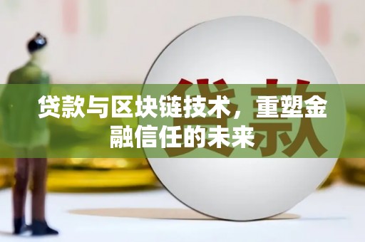 平安贷款与区块链技术，重塑金融信任的未来