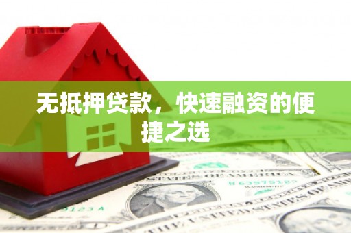 息县无抵押贷款，快速融资的便捷之选