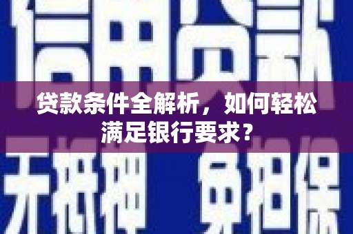 永济贷款条件全解析，如何轻松满足银行要求？