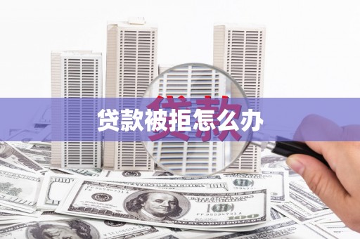 六横贷款被拒怎么办
