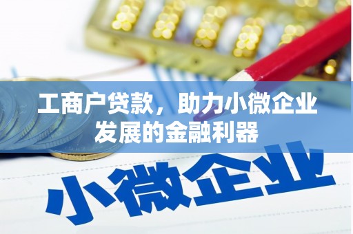 富县工商户贷款，助力小微企业发展的金融利器