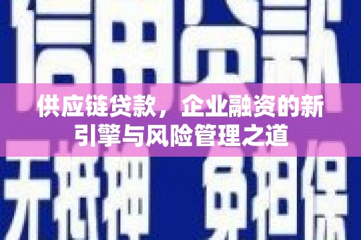 齐齐哈尔供应链贷款，企业融资的新引擎与风险管理之道