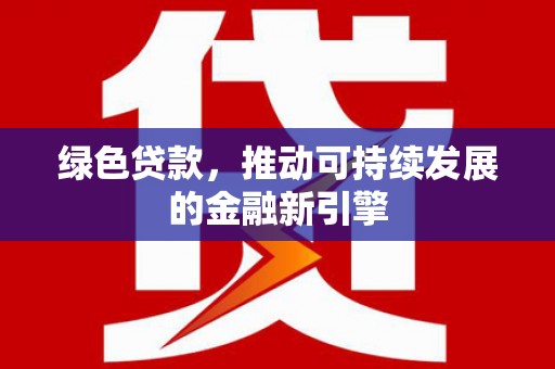 太谷绿色贷款，推动可持续发展的金融新引擎