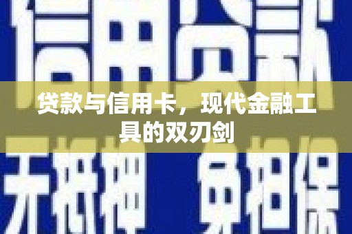 新园贷款与信用卡，现代金融工具的双刃剑