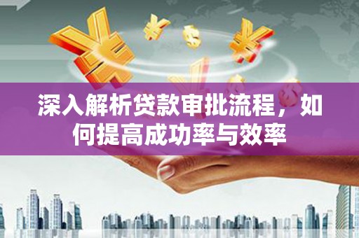青白江深入解析贷款审批流程，如何提高成功率与效率