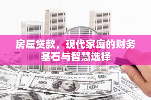 长安房屋贷款，现代家庭的财务基石与智慧选择