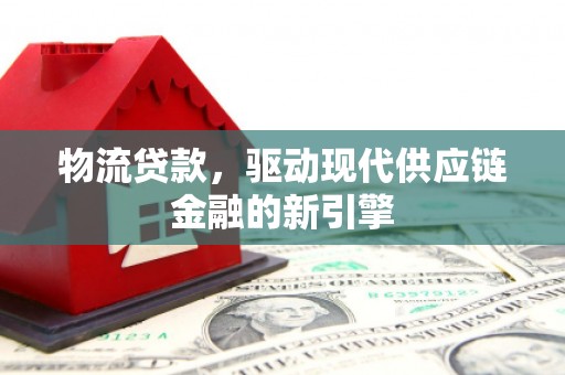 班玛物流贷款，驱动现代供应链金融的新引擎