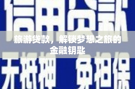 江东旅游贷款，解锁梦想之旅的金融钥匙