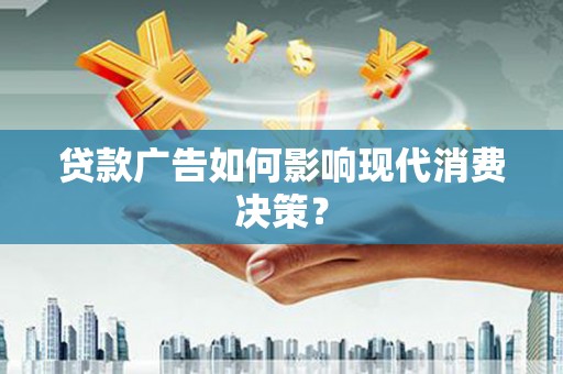 佳冬贷款广告如何影响现代消费决策？