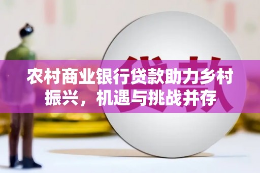 邵武农村商业银行贷款助力乡村振兴，机遇与挑战并存