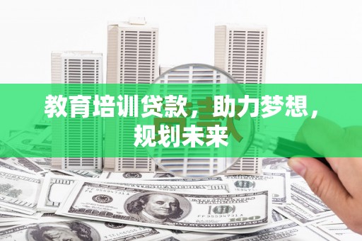 灵武教育培训贷款，助力梦想，规划未来