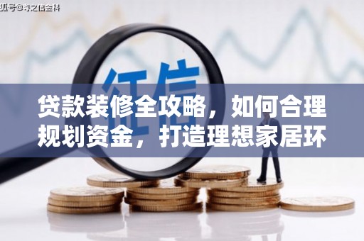 北斗贷款装修全攻略，如何合理规划资金，打造理想家居环境