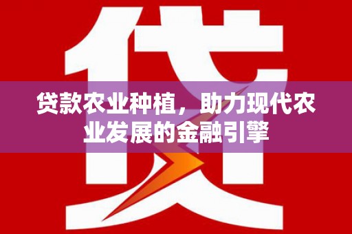 青河贷款农业种植，助力现代农业发展的金融引擎
