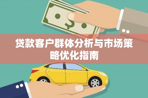 士林贷款客户群体分析与市场策略优化指南