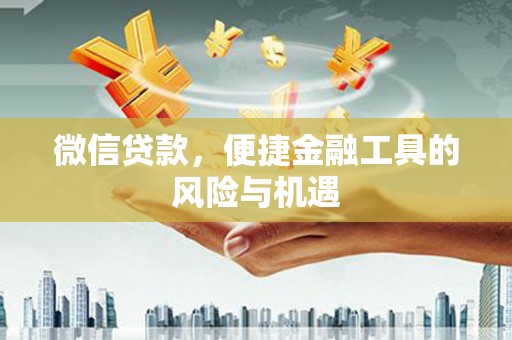 汇川微信贷款，便捷金融工具的风险与机遇