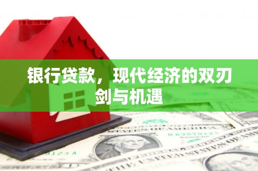 清流银行贷款，现代经济的双刃剑与机遇