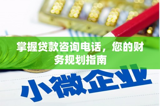 旌阳掌握贷款咨询电话，您的财务规划指南