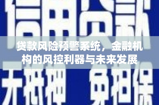 特克斯贷款风险预警系统，金融机构的风控利器与未来发展