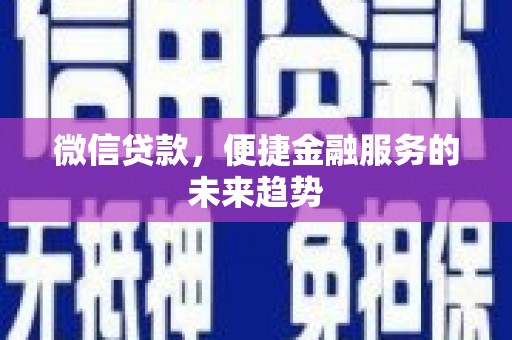 嘉禾微信贷款，便捷金融服务的未来趋势
