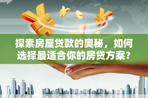西和探索房屋贷款的奥秘，如何选择最适合你的房贷方案？
