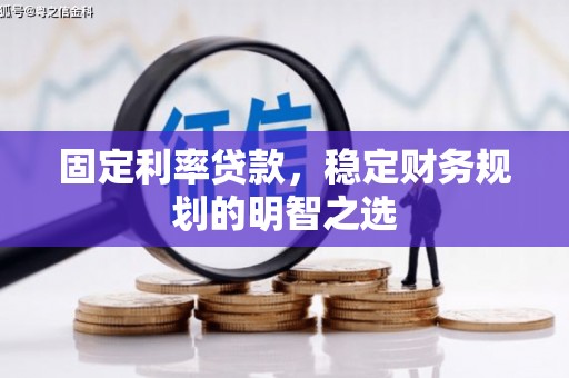 马尔康固定利率贷款，稳定财务规划的明智之选