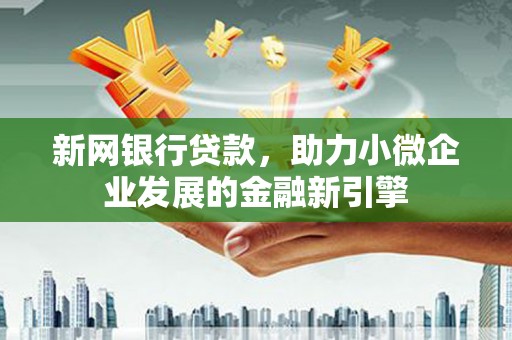 尚义新网银行贷款，助力小微企业发展的金融新引擎