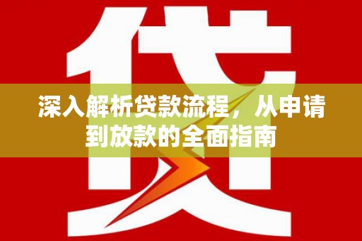 洋山深入解析贷款流程，从申请到放款的全面指南