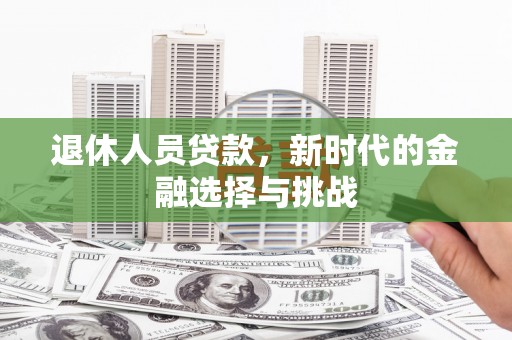乐东退休人员贷款，新时代的金融选择与挑战