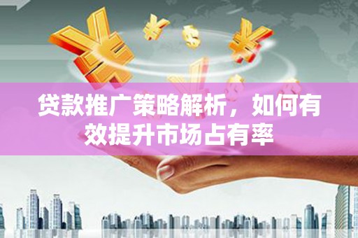 盱眙贷款推广策略解析，如何有效提升市场占有率