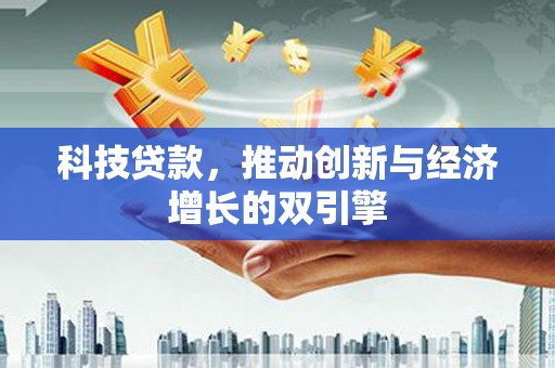 志丹科技贷款，推动创新与经济增长的双引擎