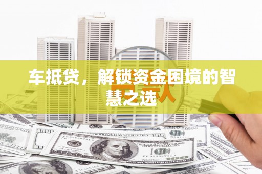 平陆车抵贷，解锁资金困境的智慧之选