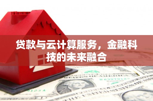 浑源贷款与云计算服务，金融科技的未来融合