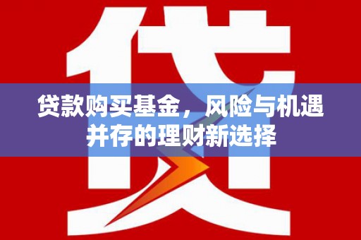 盈江贷款购买基金，风险与机遇并存的理财新选择