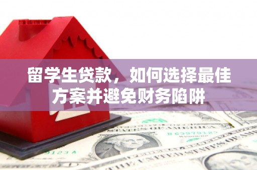 美溪留学生贷款，如何选择最佳方案并避免财务陷阱