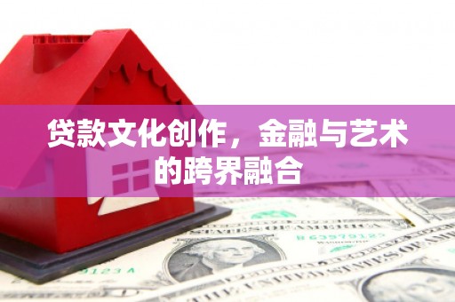 椒江贷款文化创作，金融与艺术的跨界融合