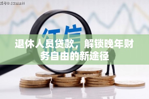 贵州退休人员贷款，解锁晚年财务自由的新途径