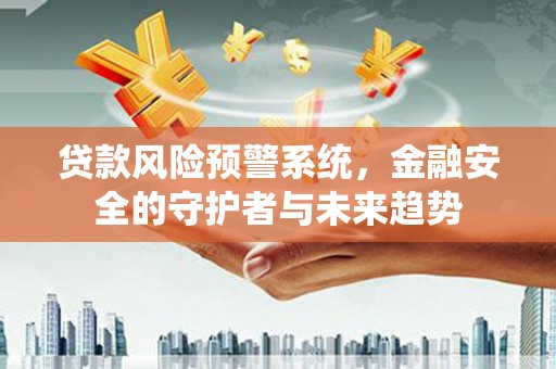 盖州贷款风险预警系统，金融安全的守护者与未来趋势