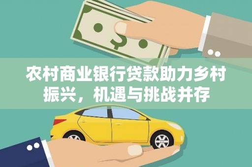武汉农村商业银行贷款助力乡村振兴，机遇与挑战并存