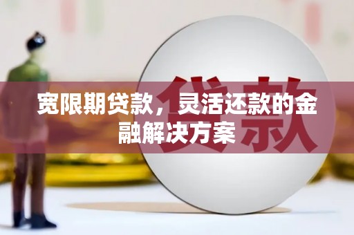 梨树县宽限期贷款，灵活还款的金融解决方案