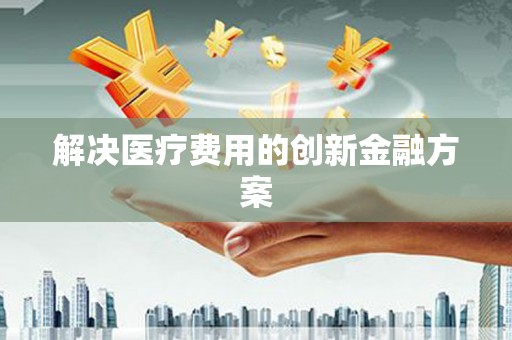 鲅鱼圈解决医疗费用的创新金融方案