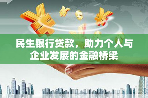忠县民生银行贷款，助力个人与企业发展的金融桥梁