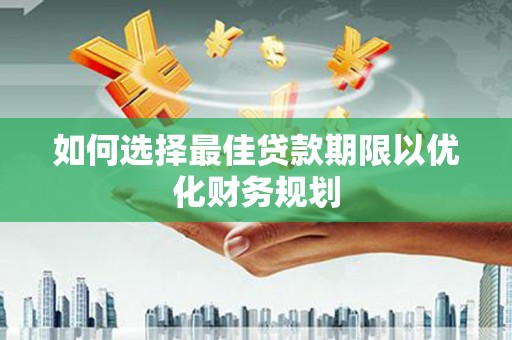 壮围如何选择最佳贷款期限以优化财务规划