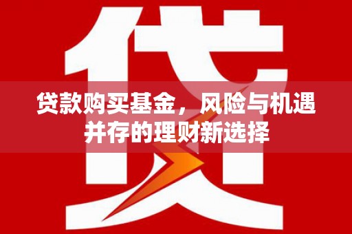 神农架贷款购买基金，风险与机遇并存的理财新选择