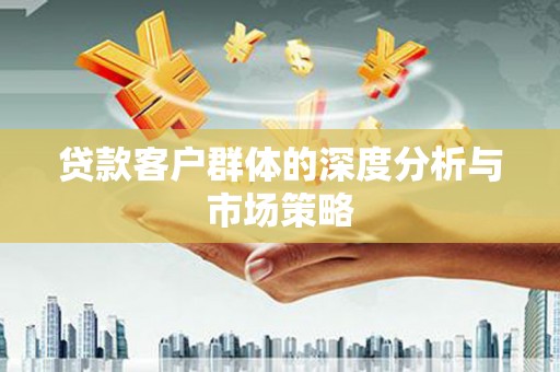 安溪贷款客户群体的深度分析与市场策略