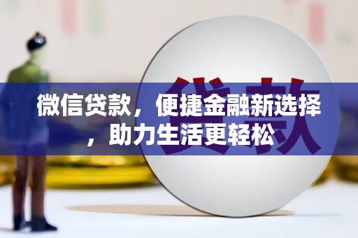 新建微信贷款，便捷金融新选择，助力生活更轻松