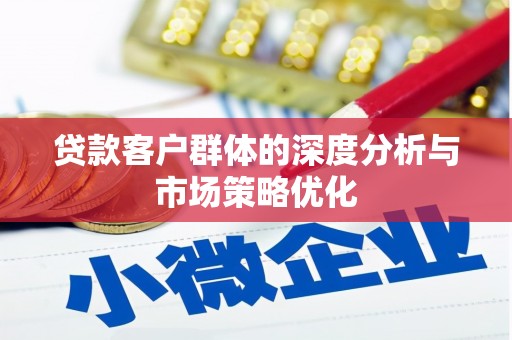 罗山贷款客户群体的深度分析与市场策略优化