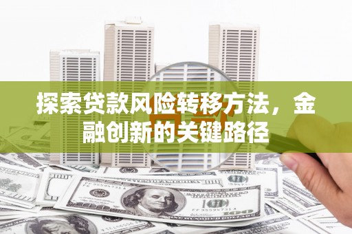江干探索贷款风险转移方法，金融创新的关键路径