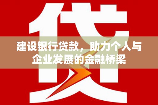 沁阳建设银行贷款，助力个人与企业发展的金融桥梁