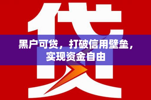裕华黑户可贷，打破信用壁垒，实现资金自由